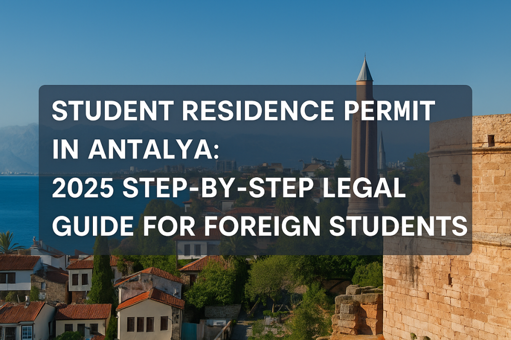 Step-by-step legal guide for foreign students applying for a student residence permit in Antalya, Turkey, 2025