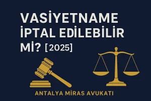 Vasiyetname İptal Edilebilir Mi 2025 – Antalya miras avukatı tarafından hazırlanan vasiyetnamenin iptali rehberi