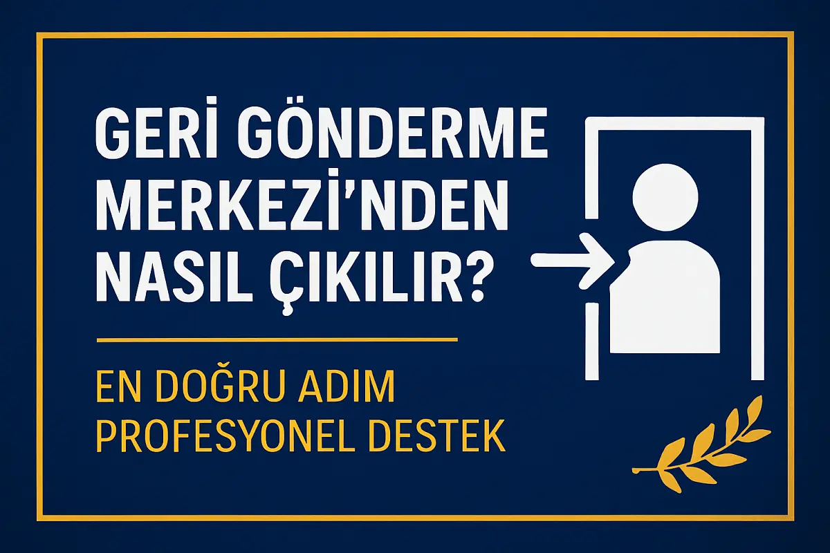 Geri Gönderme Merkezinden Nasıl Çıkılır sorusuna yönelik profesyonel hukuki destek vurgulayan kapak görseli, geri gönderme merkezinden çıkış yolları ve avukat desteği konulu bilgi görseli.