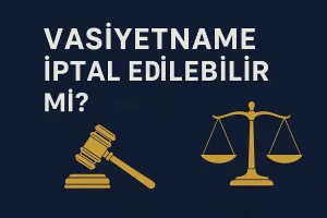 Vasiyetname İptal Edilebilir Mi konusu hakkında vasiyetnamenin iptali rehberi